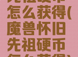 先祖硬币怎么获得(魔兽怀旧先祖硬币怎么获得)