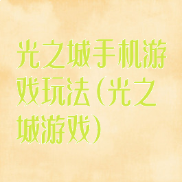 光之城手机游戏玩法(光之城游戏)