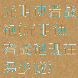 光明使者战袍(光明使者战袍现在多少钱)