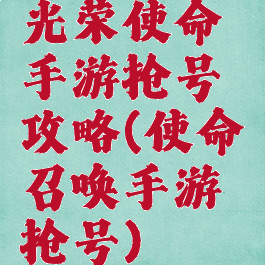 光荣使命手游抢号攻略(使命召唤手游抢号)
