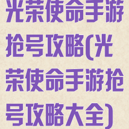 光荣使命手游抢号攻略(光荣使命手游抢号攻略大全)