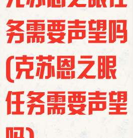 克苏恩之眼任务需要声望吗(克苏恩之眼任务需要声望吗)
