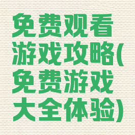 免费观看游戏攻略(免费游戏大全体验)