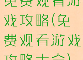 免费观看游戏攻略(免费观看游戏攻略大全)