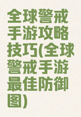 全球警戒手游攻略技巧(全球警戒手游最佳防御图)