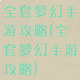 全套梦幻手游攻略(全套梦幻手游攻略)