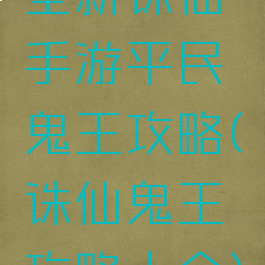 全新诛仙手游平民鬼王攻略(诛仙鬼王攻略大全)