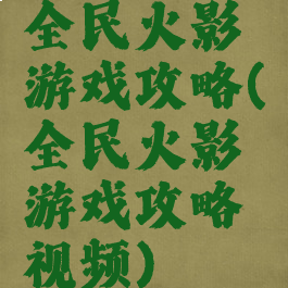 全民火影游戏攻略(全民火影游戏攻略视频)