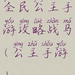 全民公主手游攻略战马(公主手游)