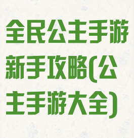 全民公主手游新手攻略(公主手游大全)