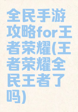 全民手游攻略for王者荣耀(王者荣耀全民王者了吗)