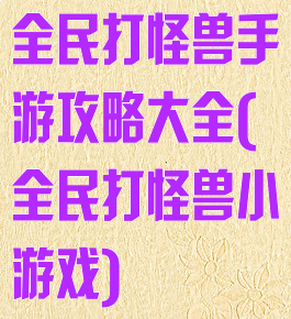 全民打怪兽手游攻略大全(全民打怪兽小游戏)