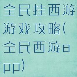 全民挂西游游戏攻略(全民西游app)