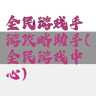 全民游戏手游攻略助手(全民游戏中心)