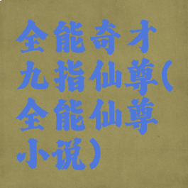 全能奇才九指仙尊(全能仙尊小说)