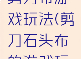 全脑石头剪刀布游戏玩法(剪刀石头布的游戏玩法)
