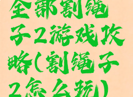 全部割绳子2游戏攻略(割绳子2怎么玩)