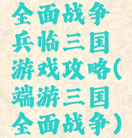 全面战争兵临三国游戏攻略(端游三国全面战争)