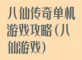 八仙传奇单机游戏攻略(八仙游戏)