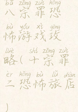 八宗罪恐怖游戏攻略(十宗罪二恐怖旅店)