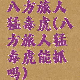 八方旅人猛毒虎(八方旅人猛毒虎能抓吗)