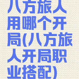 八方旅人用哪个开局(八方旅人开局职业搭配)