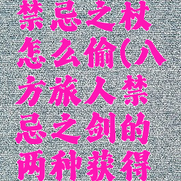 八方旅人禁忌之杖怎么偷(八方旅人禁忌之剑的两种获得方法)