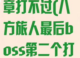 八方旅人第二章打不过(八方旅人最后boss第二个打不过)