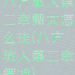 八方旅人第二章舞女怎么走(八方旅人第二章舞娘)