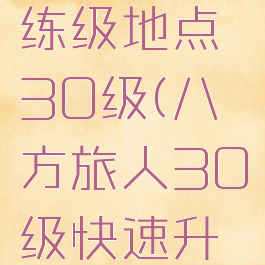 八方旅人练级地点30级(八方旅人30级快速升级)