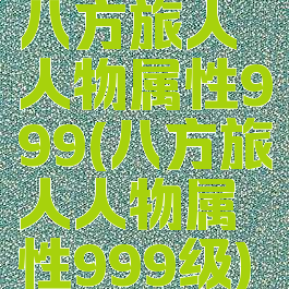 八方旅人人物属性999(八方旅人人物属性999级)