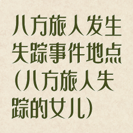 八方旅人发生失踪事件地点(八方旅人失踪的女儿)