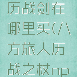 八方旅人历战剑在哪里买(八方旅人历战之杖npc不见了)