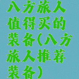 八方旅人值得买的装备(八方旅人推荐装备)