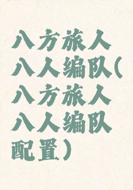 八方旅人八人编队(八方旅人八人编队配置)