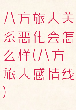 八方旅人关系恶化会怎么样(八方旅人感情线)
