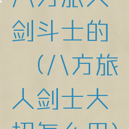 八方旅人剑斗士的憧憬(八方旅人剑士大招怎么用)