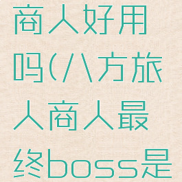 八方旅人商人好用吗(八方旅人商人最终boss是谁)
