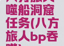 八方旅人噬船洞窟任务(八方旅人bp吞噬)