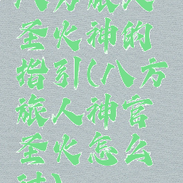 八方旅人圣火神的指引(八方旅人神官圣火怎么过)