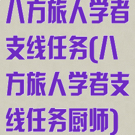 八方旅人学者支线任务(八方旅人学者支线任务厨师)
