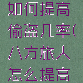 八方旅人如何提高偷盗几率(八方旅人怎么提高盗窃率)