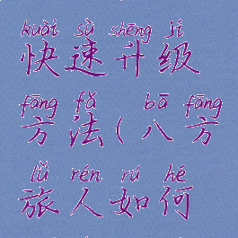 八方旅人快速升级方法(八方旅人如何快速升级)
