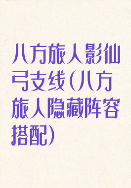 八方旅人影仙弓支线(八方旅人隐藏阵容搭配)