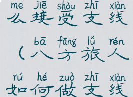 八方旅人怎么接受支线(八方旅人如何做支线任务)