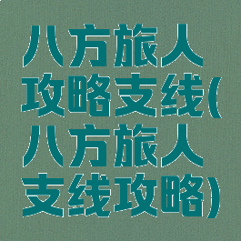 八方旅人攻略支线(八方旅人支线攻略)
