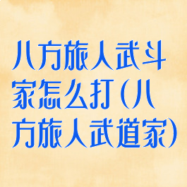 八方旅人武斗家怎么打(八方旅人武道家)