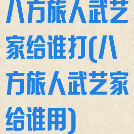 八方旅人武艺家给谁打(八方旅人武艺家给谁用)