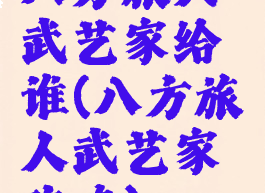 八方旅人武艺家给谁(八方旅人武艺家攻略)