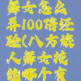 八方旅人舞女怎么弄100倍经验(八方旅人舞女技能哪个有用)